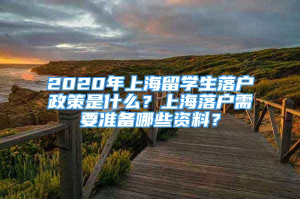 2020年上海留学生落户政策是什么？上海落户需要准备哪些资料？