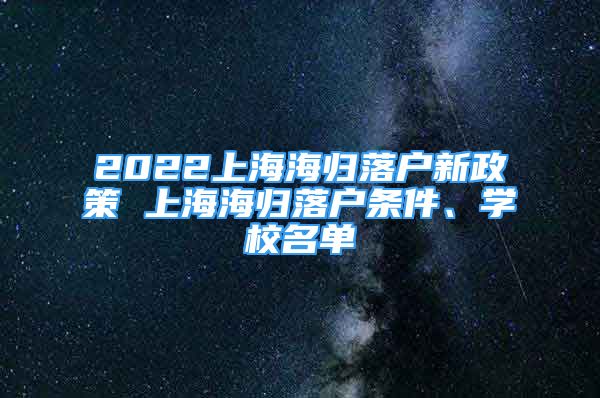 2022上海海归落户新政策 上海海归落户条件、学校名单
