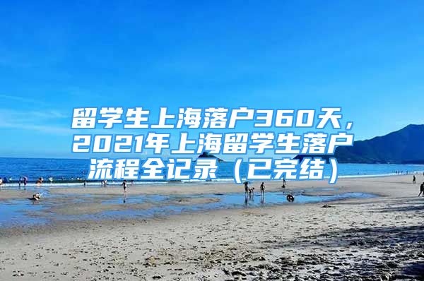留学生上海落户360天，2021年上海留学生落户流程全记录（已完结）