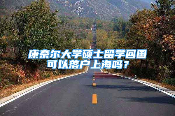 康奈尔大学硕士留学回国可以落户上海吗？