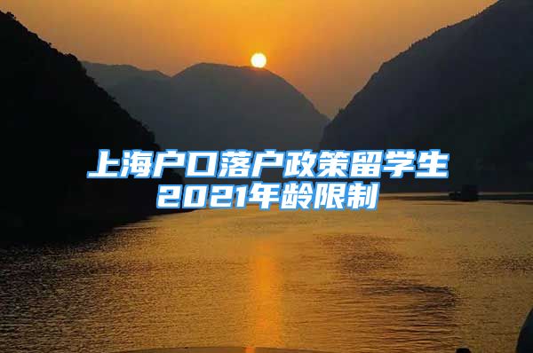 上海户口落户政策留学生2021年龄限制