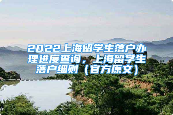 2022上海留学生落户办理进度查询，上海留学生落户细则（官方原文）