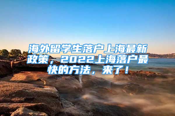 海外留学生落户上海最新政策，2022上海落户最快的方法，来了！