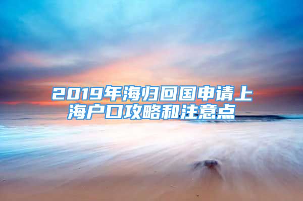 2019年海归回国申请上海户口攻略和注意点