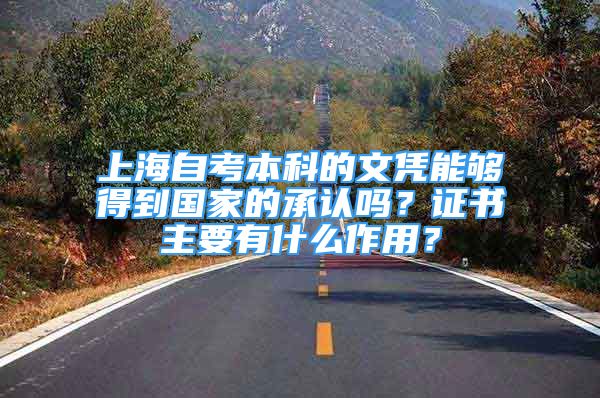 上海自考本科的文凭能够得到国家的承认吗？证书主要有什么作用？
