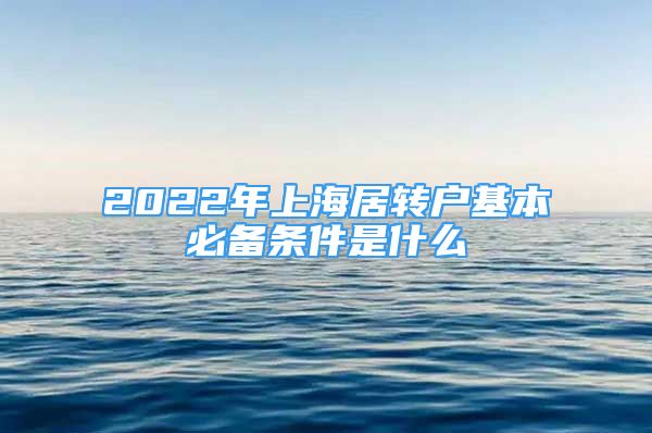 2022年上海居转户基本必备条件是什么