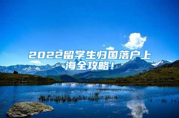 2022留学生归国落户上海全攻略！