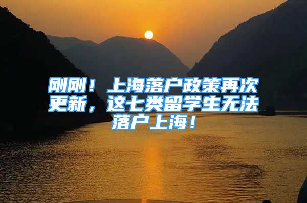 刚刚！上海落户政策再次更新，这七类留学生无法落户上海！
