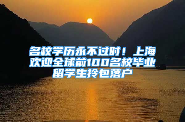 名校学历永不过时！上海欢迎全球前100名校毕业留学生拎包落户
