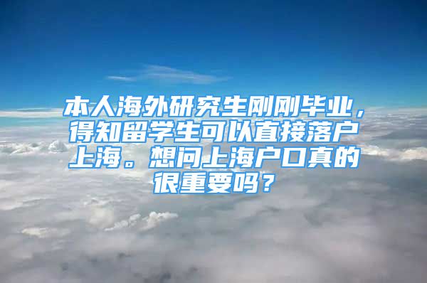 本人海外研究生刚刚毕业，得知留学生可以直接落户上海。想问上海户口真的很重要吗？