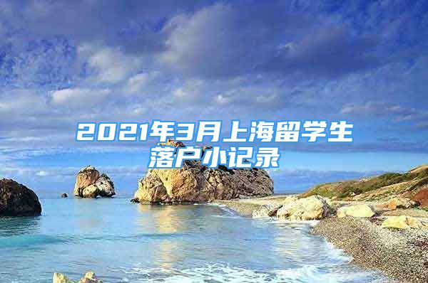 2021年3月上海留学生落户小记录