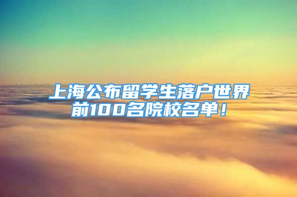 上海公布留学生落户世界前100名院校名单！