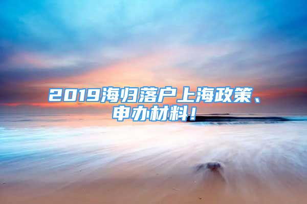 2019海归落户上海政策、申办材料！