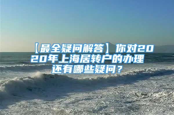 【最全疑问解答】你对2020年上海居转户的办理还有哪些疑问？