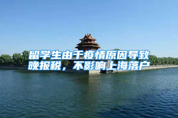 留学生由于疫情原因导致晚报税，不影响上海落户