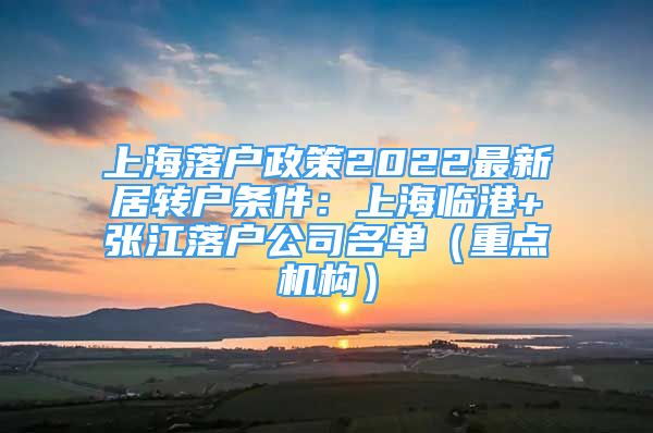 上海落户政策2022最新居转户条件：上海临港+张江落户公司名单（重点机构）