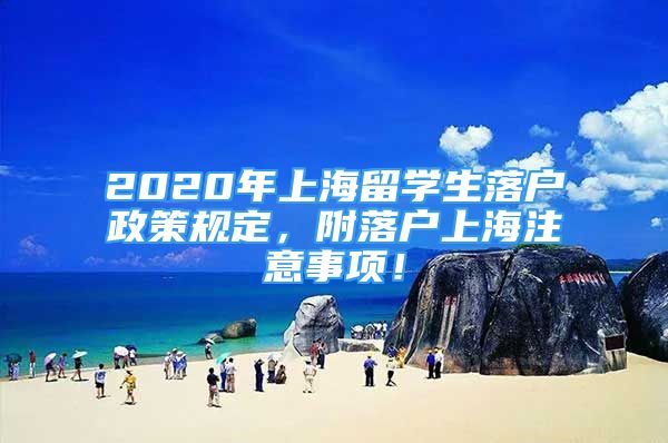 2020年上海留学生落户政策规定，附落户上海注意事项！
