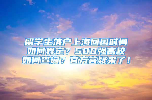 留学生落户上海回国时间如何界定？500强高校如何查询？官方答疑来了！