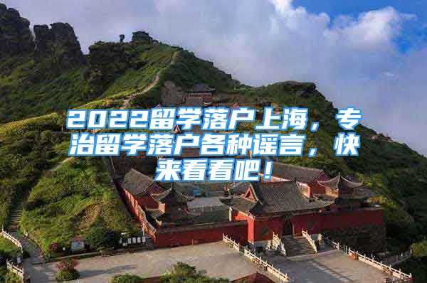 2022留学落户上海，专治留学落户各种谣言，快来看看吧！
