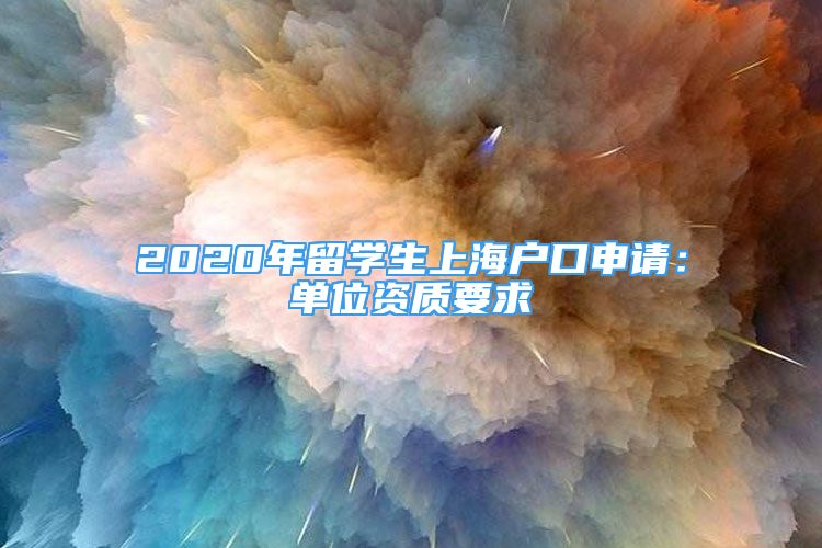 2020年留学生上海户口申请：单位资质要求