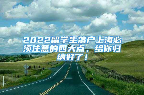 2022留学生落户上海必须注意的四大点，给你归纳好了！