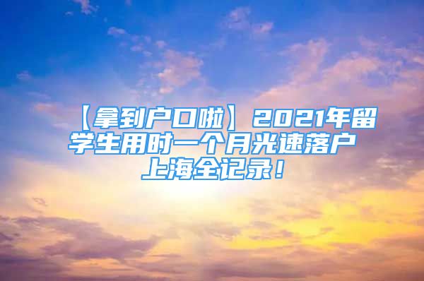 【拿到户口啦】2021年留学生用时一个月光速落户上海全记录！
