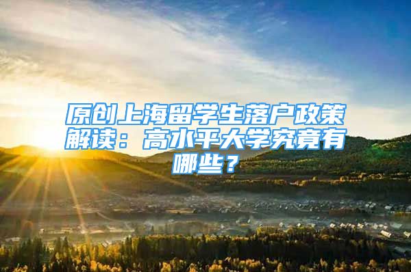 原创上海留学生落户政策解读：高水平大学究竟有哪些？