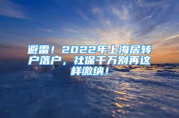 避雷！2022年上海居转户落户，社保千万别再这样缴纳！