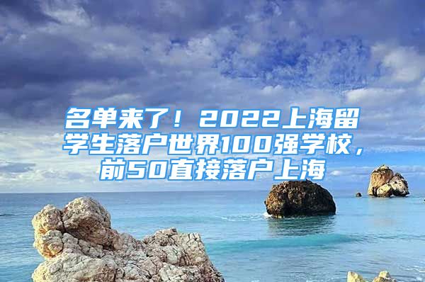 名单来了！2022上海留学生落户世界100强学校，前50直接落户上海