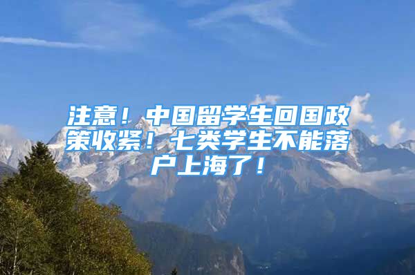 注意！中国留学生回国政策收紧！七类学生不能落户上海了！