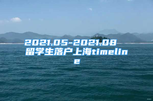 2021.05-2021.08  留学生落户上海timeline