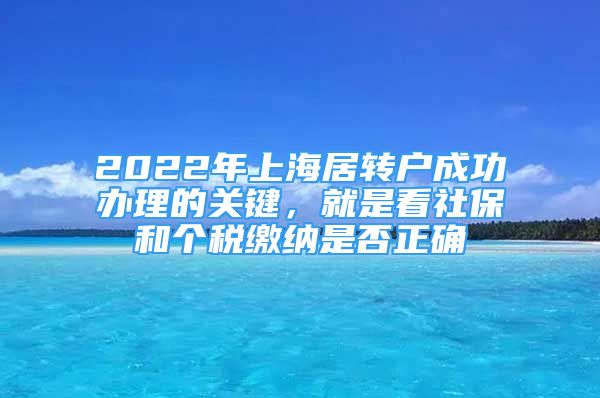 2022年上海居转户成功办理的关键，就是看社保和个税缴纳是否正确