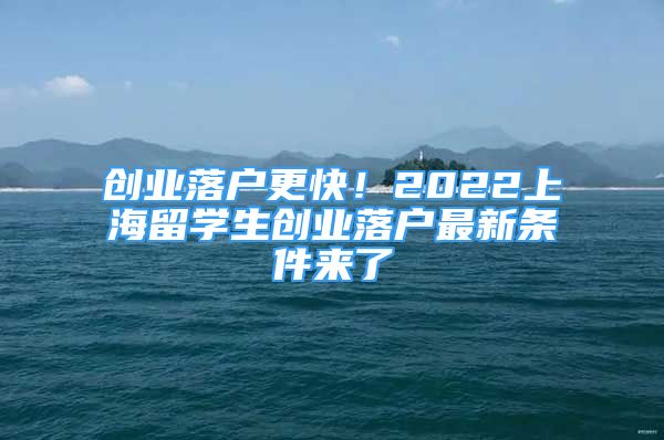 创业落户更快！2022上海留学生创业落户最新条件来了