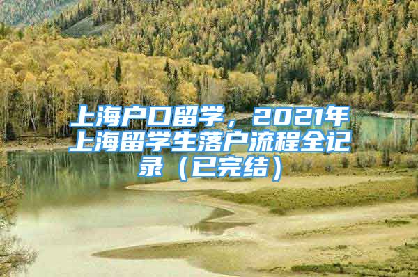 上海户口留学，2021年上海留学生落户流程全记录（已完结）