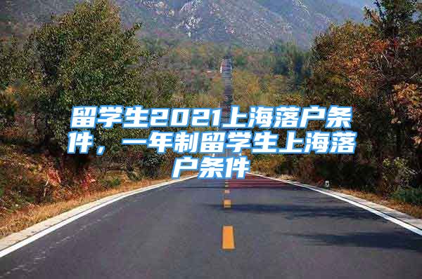留学生2021上海落户条件，一年制留学生上海落户条件