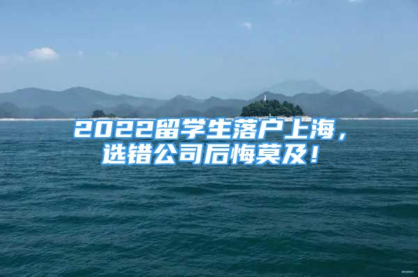 2022留学生落户上海，选错公司后悔莫及！