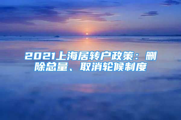 2021上海居转户政策：删除总量、取消轮候制度
