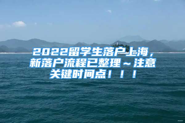 2022留学生落户上海，新落户流程已整理～注意关键时间点！！！