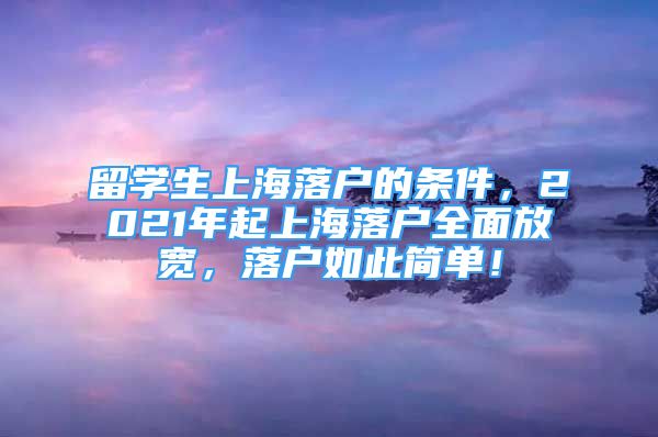 留学生上海落户的条件，2021年起上海落户全面放宽，落户如此简单！