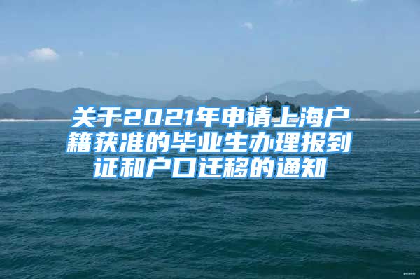 关于2021年申请上海户籍获准的毕业生办理报到证和户口迁移的通知