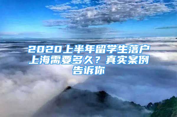 2020上半年留学生落户上海需要多久？真实案例告诉你