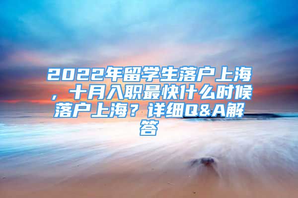 2022年留学生落户上海，十月入职最快什么时候落户上海？详细Q&A解答