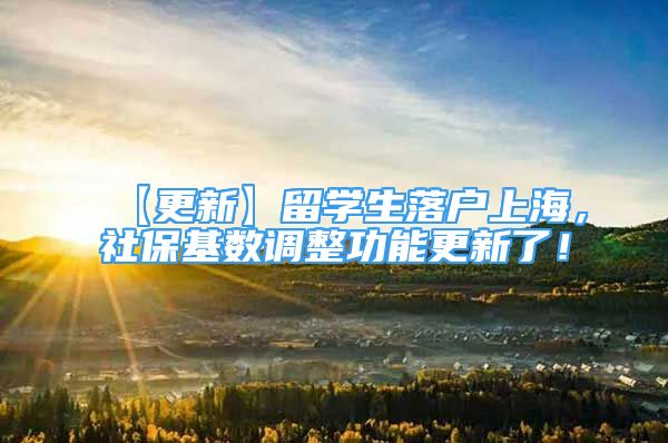 【更新】留学生落户上海，社保基数调整功能更新了！