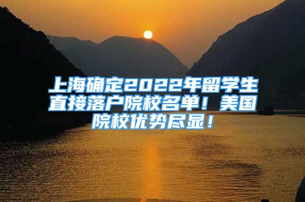上海确定2022年留学生直接落户院校名单！美国院校优势尽显！