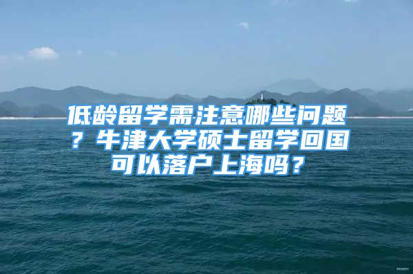 低龄留学需注意哪些问题？牛津大学硕士留学回国可以落户上海吗？
