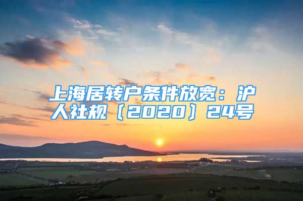 上海居转户条件放宽：沪人社规〔2020〕24号