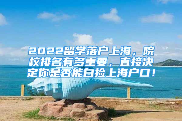 2022留学落户上海，院校排名有多重要，直接决定你是否能白捡上海户口！