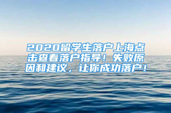 2020留学生落户上海点击查看落户指导！失败原因和建议，让你成功落户！