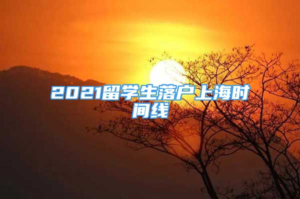 2021留学生落户上海时间线