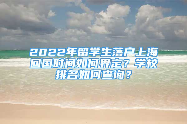 2022年留学生落户上海回国时间如何界定？学校排名如何查询？